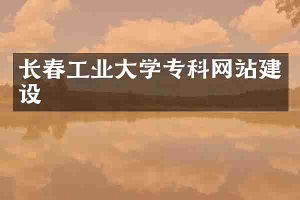 长春工业大学专科网站建设