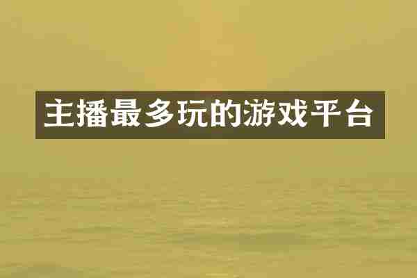 主播最多玩的游戏平台