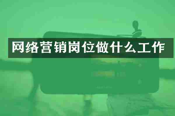 网络营销岗位做什么工作