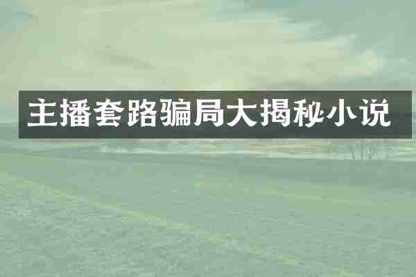 主播套路骗局大揭秘小说