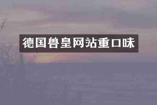 德国兽皇网站重口味