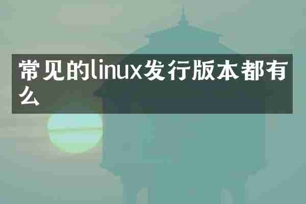 常见的linux发行版本都有什么
