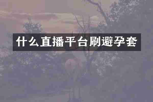 什么直播平台刷避孕套
