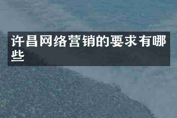 许昌网络营销的要求有哪些