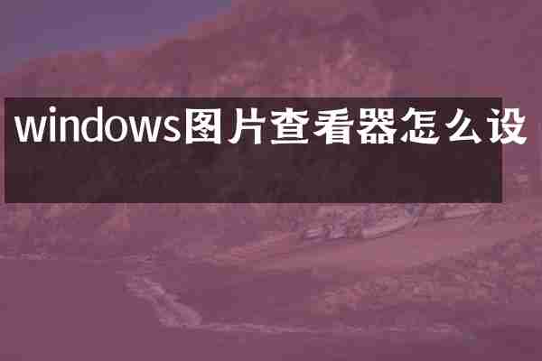 windows图片查看器怎么设置