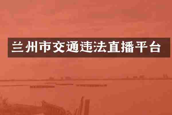 兰州市交通违法直播平台