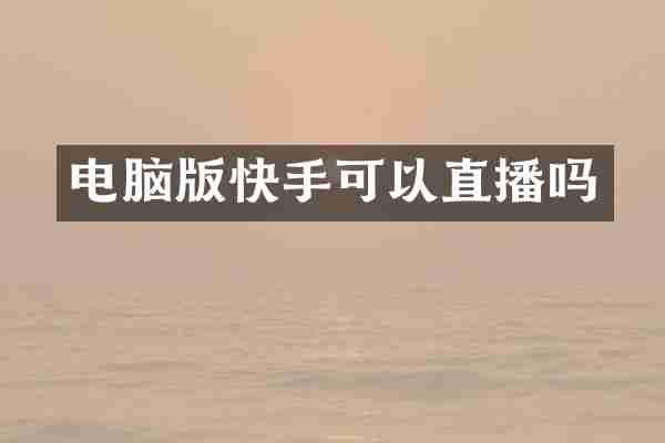 电脑版快手可以直播吗