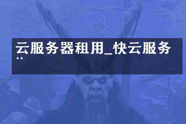 云服务器租用_快云服务器