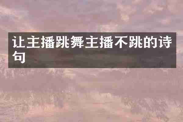 让主播跳舞主播不跳的诗句