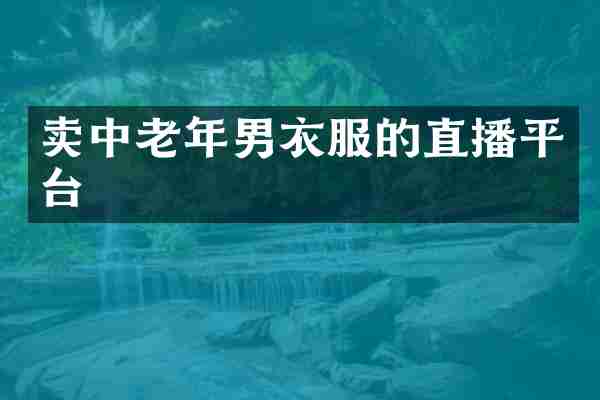卖中老年男衣服的直播平台