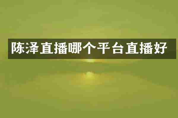 陈泽直播哪个平台直播好