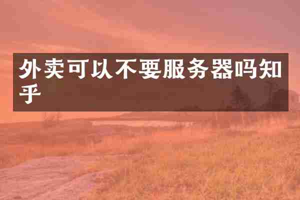外卖可以不要服务器吗知乎