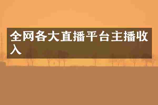 全网各大直播平台主播收入