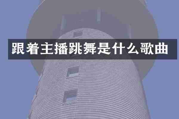 跟着主播跳舞是什么歌曲
