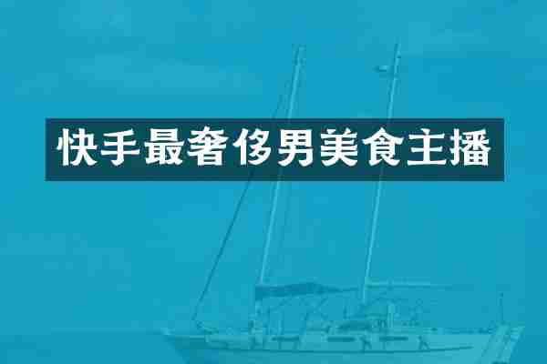 快手最奢侈男美食主播