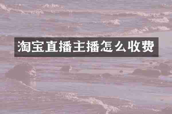 淘宝直播主播怎么收费