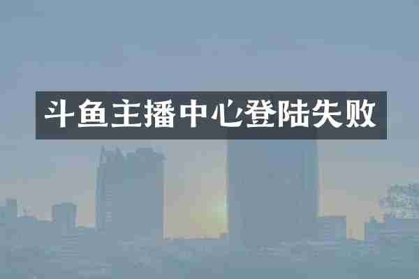 斗鱼主播中心登陆失败