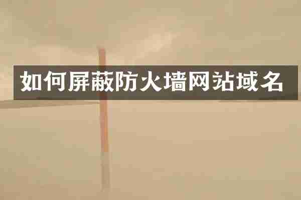 如何屏蔽防火墙网站域名
