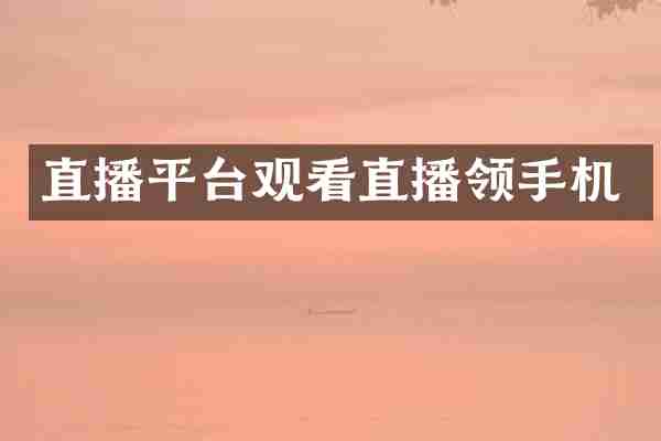 直播平台观看直播领手机
