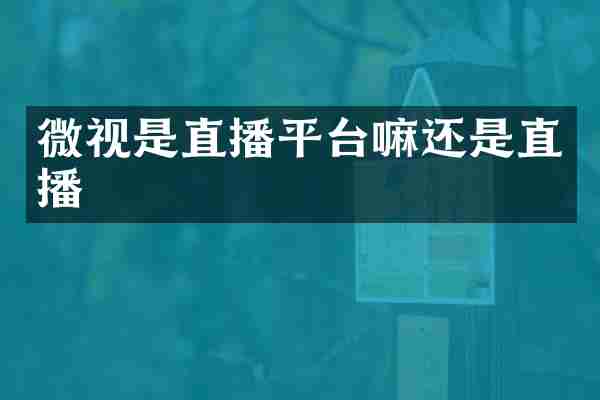 微视是直播平台嘛还是直播