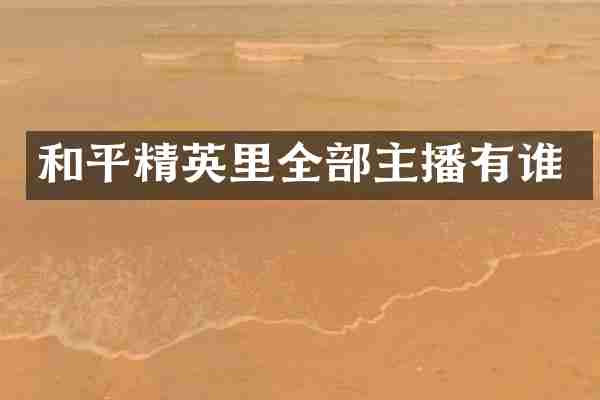 和平精英里全部主播有谁
