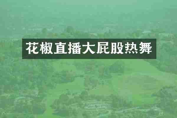 花椒直播大屁股热舞