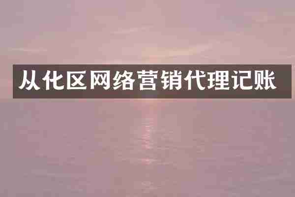 从化区网络营销代理记账