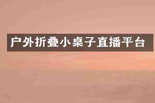 户外折叠小桌子直播平台