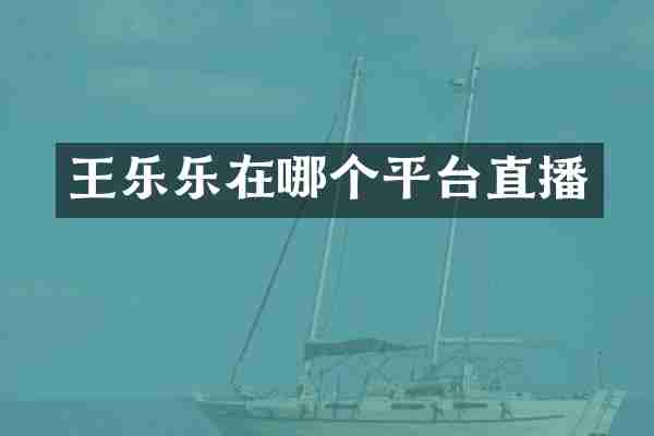 王乐乐在哪个平台直播