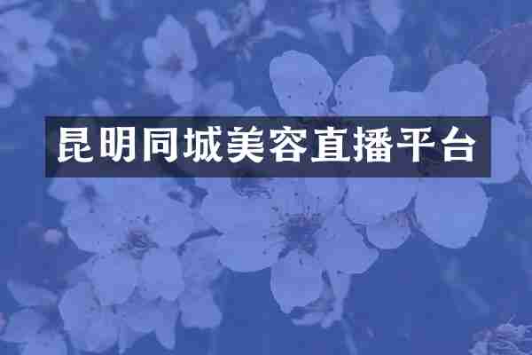 昆明同城美容直播平台