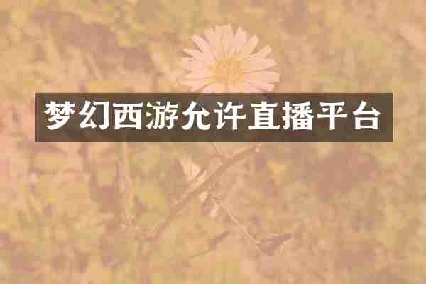 梦幻西游允许直播平台