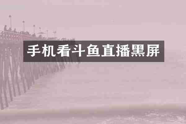 手机看斗鱼直播黑屏