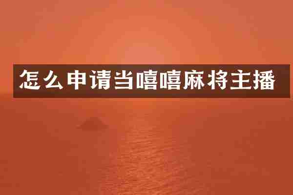 怎么申请当嘻嘻麻将主播