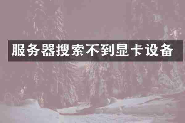 服务器搜索不到显卡设备