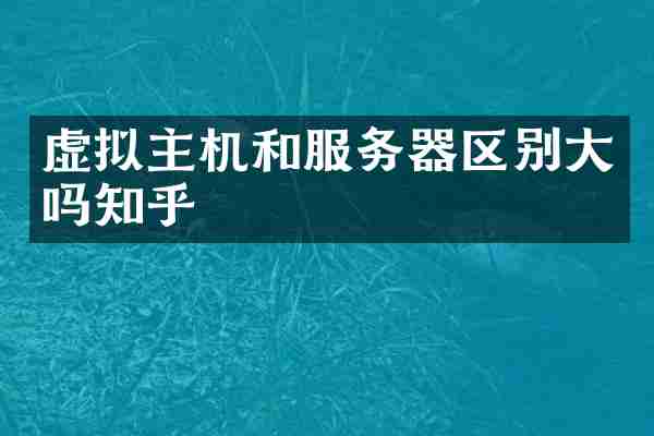 虚拟主机和服务器区别大吗知乎