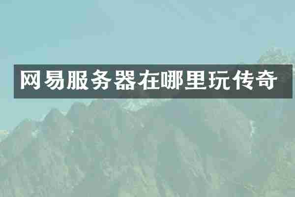 网易服务器在哪里玩传奇