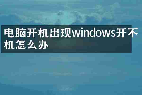 电脑开机出现windows开不了机怎么办