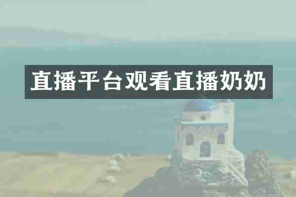 直播平台观看直播奶奶