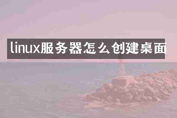 linux服务器怎么创建桌面