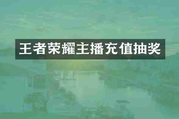 王者荣耀主播充值抽奖