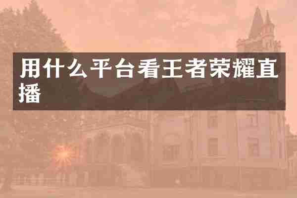 用什么平台看王者荣耀直播