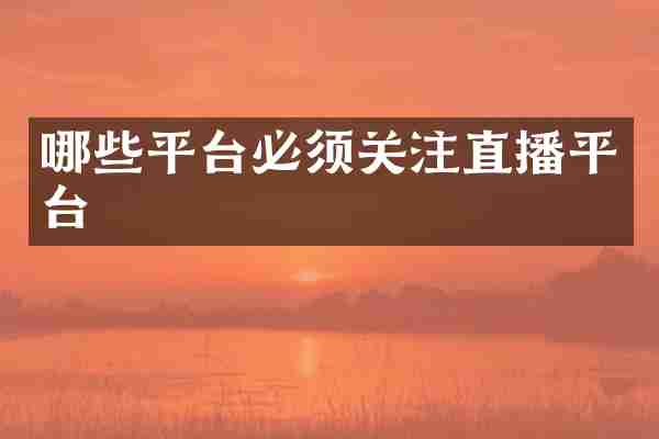 哪些平台必须关注直播平台