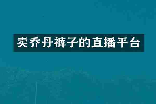 卖乔丹裤子的直播平台