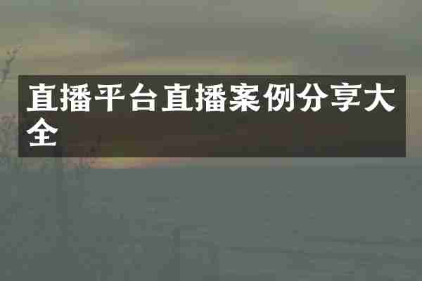 直播平台直播案例分享大全