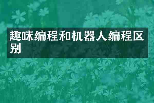 趣味编程和机器人编程区别