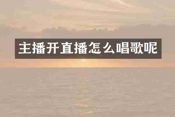 主播开直播怎么唱歌呢