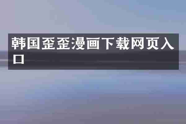 韩国歪歪漫画下载网页入口