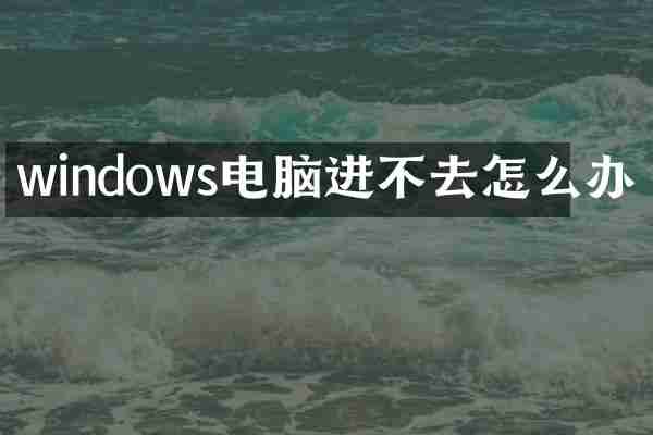 windows电脑进不去怎么办