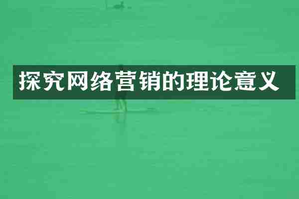 探究网络营销的理论意义
