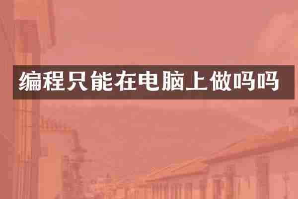 编程只能在电脑上做吗吗